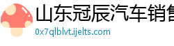 山东冠辰汽车销售有限公司